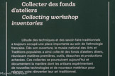 <center>Collecter des fonds d'ateliers</center>L’étude des techniques et des savoir-faire traditionnels a toujours occupé une place importante au sein de l'ethnologie française. Dès son ouverture, le musée national des Arts et Traditions populaires a ainsi collecté des fonds d'ateliers divers, réunissant matières premières, outils, ébauches et productions achevées. Ces collectes se poursuivent aujourd'hui et documentent la manière dont les artisans expérimentent de nouvelles technologies et de nouveaux matériaux pour relancer, voire réinventer leur art traditionnel.