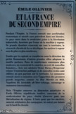 <center>ET LA FRANCE DU SECOND EMPIRE</center>Pendant l’Empire, la France connaît une accélération économique et sociale sans précédent dans son histoire. Le pays entre dans la modernité grâce à la Révolution industrielle, favorisée par l’essor de la machine à vapeur. De grands chantiers s’ouvrent sur tout le territoire, le réseau de chemin de fer se développe, les navires à vapeur sont de plus en plus nombreux.
Tandis que la capitale se transforme sous la direction du préfet Haussmann, d’autres grandes villes adoptent le modèle parisien. Dans de nombreuses communes plus modestes, on reconstruit les mairies, on crée de nouvelles fontaines... Avec son ministre Victor Duruy, l’Empereur relance l’instruction publique et de nouvelles écoles sont édifiées un peu partout sur le territoire. Le commerce connaît aussi sa mutation avec l’apparition des premiers grands magasins, comme Au Bon Marché en 1852. Napoléon III, favorable au libre-échange, encourage le commerce international.
Mais l’Empire conserve sa dimension autoritaire et Émile. Ollivier, républicain modéré, conscient de la modernisation du pays, choisit d’œuvrer pour une libéralisation du régime. Il lutte pour que les ouvriers, souvent originaires des campagnes, ne soient pas laissés sur le bord du chemin.